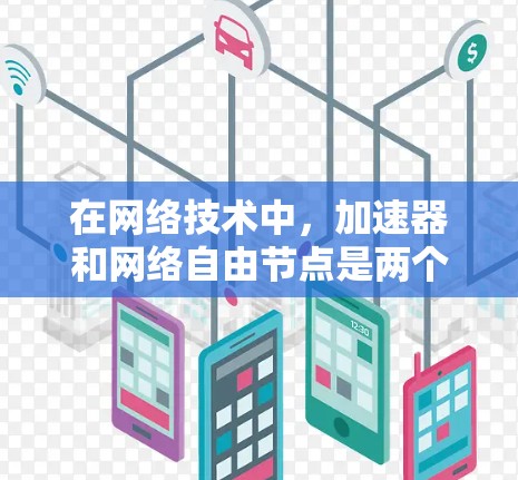 在网络技术中,加速器和网络自由节点是两个重要的概念,分别在不同的网络架构中发挥着不同的作用。以下是对这两个概念的详细解释 在网络技术中,加速器和网络自由节点是两个重要的概念,分别在不同的网络架构中发挥着不同的作用。以下是对这两个概念的详细解释