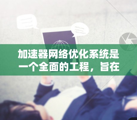 加速器网络优化系统是一个全面的工程,旨在提高计算效率和模型性能,优化系统的整体运行。以下是对该系统的详细分析和总结 加速器网络优化系统是一个全面的工程,旨在提高计算效率和模型性能,优化系统的整体运行。以下是对该系统的详细分析和总结