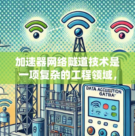 加速器网络隧道技术是一项复杂的工程领域,涉及多个学科和工程技术的结合。以下是对该技术的详细总结,涵盖其原理、应用、优缺点以及发展趋势 加速器网络隧道技术是一项复杂的工程领域,涉及多个学科和工程技术的结合。以下是对该技术的详细总结,涵盖其原理、应用、优缺点以及发展趋势