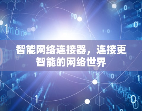 智能网络连接器,连接更智能的网络世界 智能网络连接器,连接更智能的网络世界