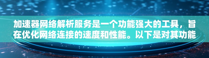 加速器网络解析服务是一个功能强大的工具,旨在优化网络连接的速度和性能。以下是对其功能的详细分析 加速器网络解析服务是一个功能强大的工具,旨在优化网络连接的速度和性能。以下是对其功能的详细分析