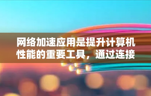 网络加速应用是提升计算机性能的重要工具,通过连接到网络上的加速器,可以实现多种加速功能,提升游戏性能、处理多线程任务、处理复杂任务等。以下是对网络加速应用的详细说明 网络加速应用是提升计算机性能的重要工具,通过连接到网络上的加速器,可以实现多种加速功能,提升游戏性能、处理多线程任务、处理复杂任务等。以下是对网络加速应用的详细说明
