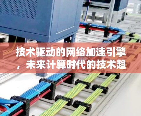 技术驱动的网络加速引擎,未来计算时代的技术趋势 技术驱动的网络加速引擎,未来计算时代的技术趋势