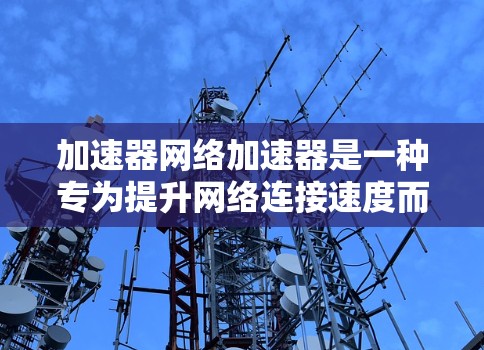 加速器网络加速器是一种专为提升网络连接速度而设计的工具，能够帮助用户更快地下载和使用网络资源。以下是对加速器网络加速器的详细分析