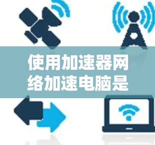 使用加速器网络加速电脑是一项有助于提升性能的措施,但需要仔细规划和操作。以下是一个详细且有条理的步骤指南,帮助您有效地使用加速器网络 使用加速器网络加速电脑是一项有助于提升性能的措施,但需要仔细规划和操作。以下是一个详细且有条理的步骤指南,帮助您有效地使用加速器网络