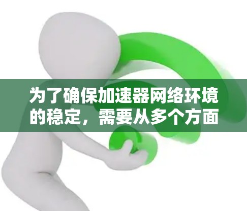 为了确保加速器网络环境的稳定，需要从多个方面进行全面检查和维护。以下是具体步骤
