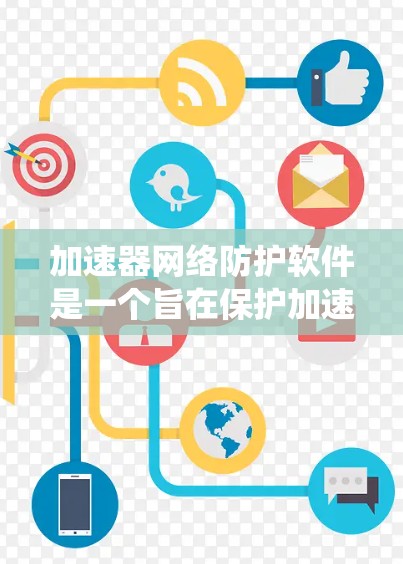加速器网络防护软件是一个旨在保护加速器系统免受网络威胁和恶意软件的防护工具。以下是对该软件的详细总结 加速器网络防护软件是一个旨在保护加速器系统免受网络威胁和恶意软件的防护工具。以下是对该软件的详细总结