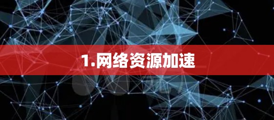 1.网络资源加速 1.网络资源加速