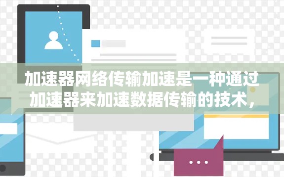 加速器网络传输加速是一种通过加速器来加速数据传输的技术,通过将数据块复制到多个加速器上,然后通过网络连接进行数据传输,从而提高数据传输的速度和效率。以下是对加速器网络传输加速的详细理解 加速器网络传输加速是一种通过加速器来加速数据传输的技术,通过将数据块复制到多个加速器上,然后通过网络连接进行数据传输,从而提高数据传输的速度和效率。以下是对加速器网络传输加速的详细理解