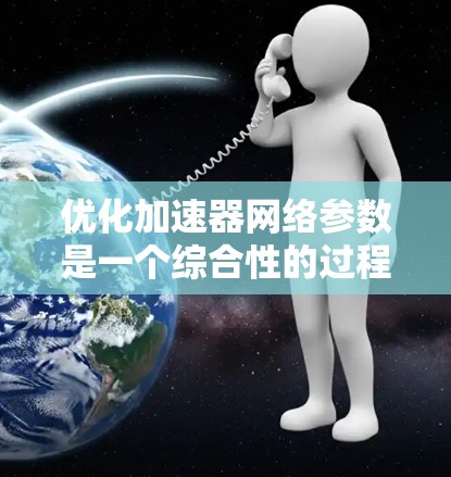优化加速器网络参数是一个综合性的过程，旨在通过调整模型结构、数据加载、训练算法和硬件配置等方法，提高模型在不同加速器上的运行效率。以下是详细的步骤和分析