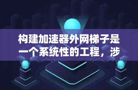构建加速器外网梯子是一个系统性的工程,涉及多个环节,包括加速器的结构设计、外网梯子的功能开发、外部网络的连接与配置、硬件兼容性测试以及性能优化等。以下是详细的步骤和方法 构建加速器外网梯子是一个系统性的工程,涉及多个环节,包括加速器的结构设计、外网梯子的功能开发、外部网络的连接与配置、硬件兼容性测试以及性能优化等。以下是详细的步骤和方法
