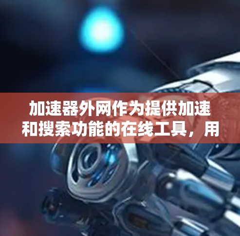 加速器外网作为提供加速和搜索功能的在线工具,用户可以利用其提升网页浏览体验。以下是详细的分析和建议