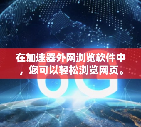 在加速器外网浏览软件中，您可以轻松浏览网页。以下是一些常见的操作步骤和技巧