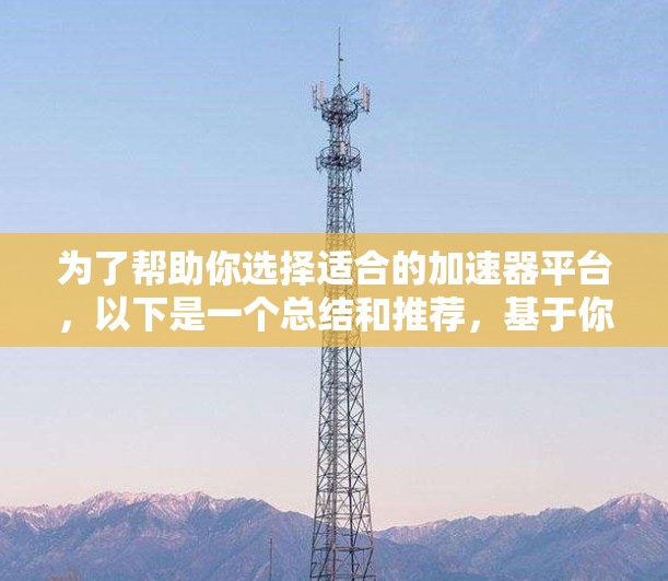 为了帮助你选择适合的加速器平台,以下是一个总结和推荐,基于你可能遇到的情况和需求