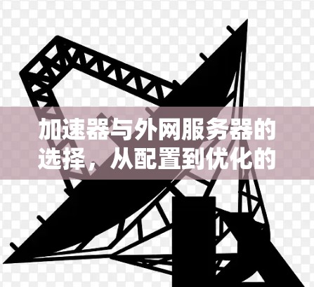 加速器与外网服务器的选择,从配置到优化的全面指南