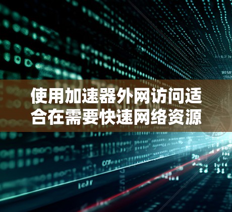 使用加速器外网访问适合在需要快速网络资源的情况下完成任务。以下是一个清晰的步骤指南 使用加速器外网访问适合在需要快速网络资源的情况下完成任务。以下是一个清晰的步骤指南