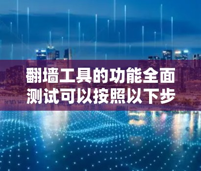 翻墙工具的功能全面测试可以按照以下步骤进行