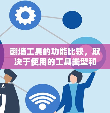 翻墙工具的功能比较，取决于使用的工具类型和应用场景。以下是一些常见的翻墙工具及其功能特点和适用场景