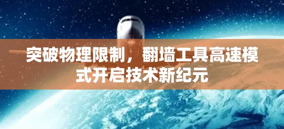 突破物理限制，翻墙工具高速模式开启技术新纪元