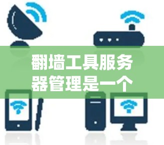 翻墙工具服务器管理是一个复杂但重要的过程,涉及多个步骤和注意事项。以下是一个系统化的指南,帮助您更好地管理翻墙工具服务器 翻墙工具服务器管理是一个复杂但重要的过程,涉及多个步骤和注意事项。以下是一个系统化的指南,帮助您更好地管理翻墙工具服务器