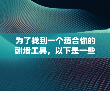 为了找到一个适合你的翻墙工具，以下是一些步骤和建议