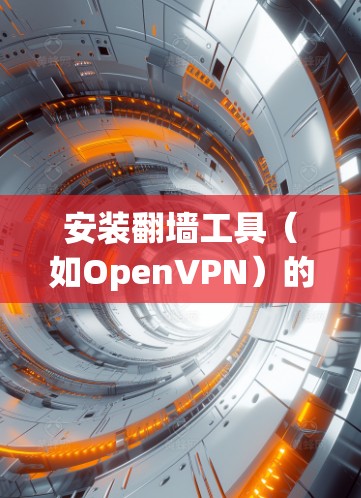 安装翻墙工具（如OpenVPN）的步骤如下