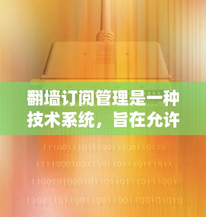 翻墙订阅管理是一种技术系统,旨在允许不同平台用户共享特定内容,如书籍、报纸或应用。以下是该领域的重要信息 翻墙订阅管理是一种技术系统,旨在允许不同平台用户共享特定内容,如书籍、报纸或应用。以下是该领域的重要信息
