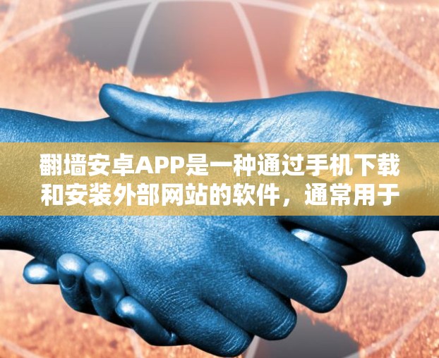翻墙安卓APP是一种通过手机下载和安装外部网站的软件,通常用于访问没有安装在本地设备上的网站。以下是一些常见问题和解决方案 翻墙安卓APP是一种通过手机下载和安装外部网站的软件,通常用于访问没有安装在本地设备上的网站。以下是一些常见问题和解决方案