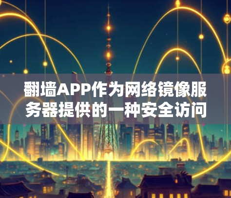 翻墙APP作为网络镜像服务器提供的一种安全访问方式,因其无需依赖本地网络而广受欢迎。性能评测是评估其效率的重要指标,以下是对翻墙APP性能的详细分析 翻墙APP作为网络镜像服务器提供的一种安全访问方式,因其无需依赖本地网络而广受欢迎。性能评测是评估其效率的重要指标,以下是对翻墙APP性能的详细分析