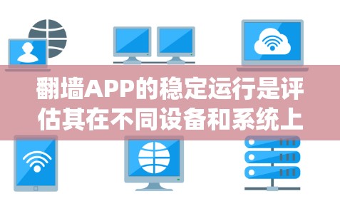 翻墙APP的稳定运行是评估其在不同设备和系统上的表现,直接影响用户体验。以下是对翻墙APP稳定运行的综合分析 翻墙APP的稳定运行是评估其在不同设备和系统上的表现,直接影响用户体验。以下是对翻墙APP稳定运行的综合分析
