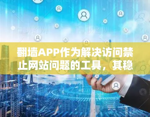 翻墙APP作为解决访问禁止网站问题的工具，其稳定性和性能表现是用户关注的焦点。以下是对翻墙APP的综合分析，包括其功能、稳定性、性能、安全性和用户体验等方面