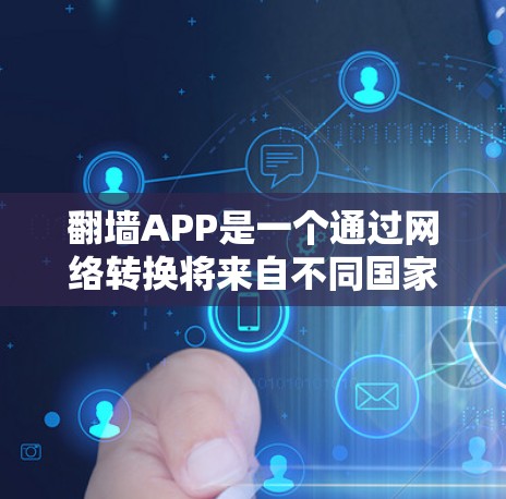 翻墙APP是一个通过网络转换将来自不同国家或地区的网络连接转换到中国网络的工具。以下是对翻墙APP的详细分析和建议 翻墙APP是一个通过网络转换将来自不同国家或地区的网络连接转换到中国网络的工具。以下是对翻墙APP的详细分析和建议