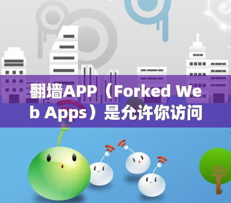 翻墙APP(Forked Web Apps)是允许你访问其他网站的方法,通常通过在你的计算机上运行一个独立的网站。以下是一些关于翻墙APP的详细信息,帮助你做出明智的选择