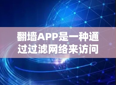 翻墙APP是一种通过过滤网络来访问不想要的网站或应用的工具,尤其在需要长时间或特定时间访问特定网站时非常有用。以下是几个免费的翻墙软件及其特点 翻墙APP是一种通过过滤网络来访问不想要的网站或应用的工具,尤其在需要长时间或特定时间访问特定网站时非常有用。以下是几个免费的翻墙软件及其特点